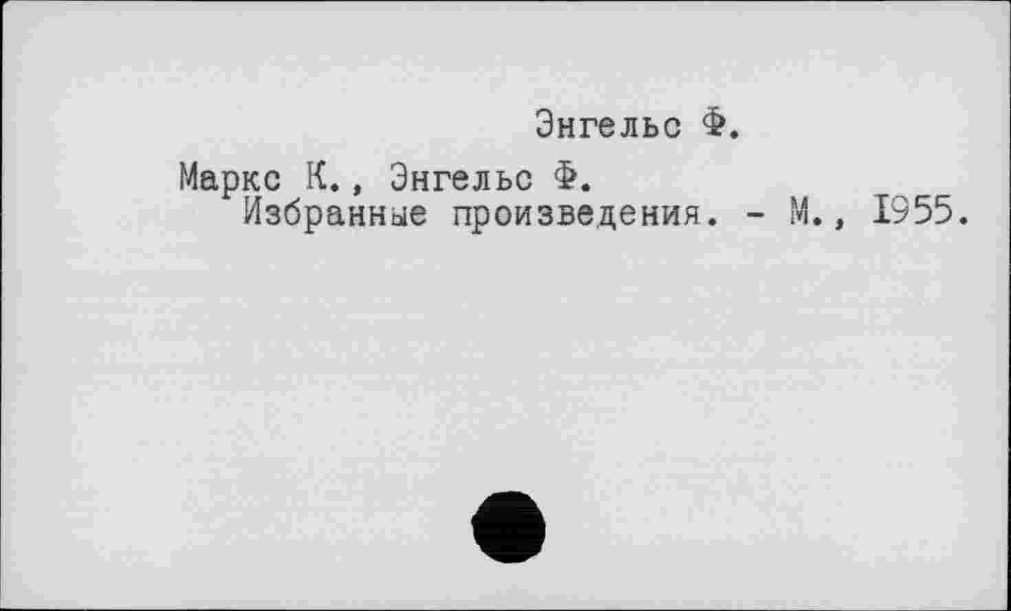 ﻿Энгельс Ф.
Маркс К., Энгельс Ф.
Избранные произведения. - М., 1955.